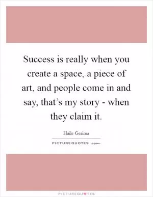 Success is really when you create a space, a piece of art, and people come in and say, that’s my story - when they claim it Picture Quote #1
