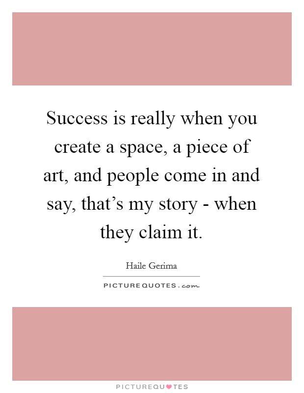 Success is really when you create a space, a piece of art, and people come in and say, that's my story - when they claim it. Picture Quote #1