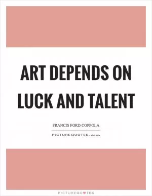 Art depends on luck and talent Picture Quote #1