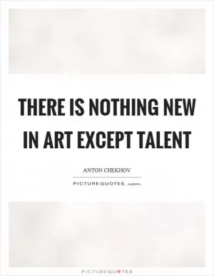 There is nothing new in art except talent Picture Quote #1