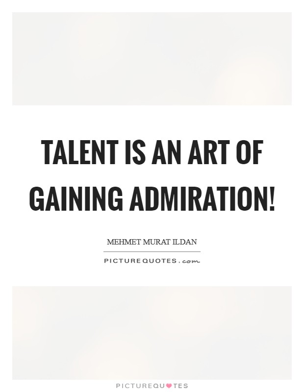 Talent is an art of gaining admiration! Picture Quote #1