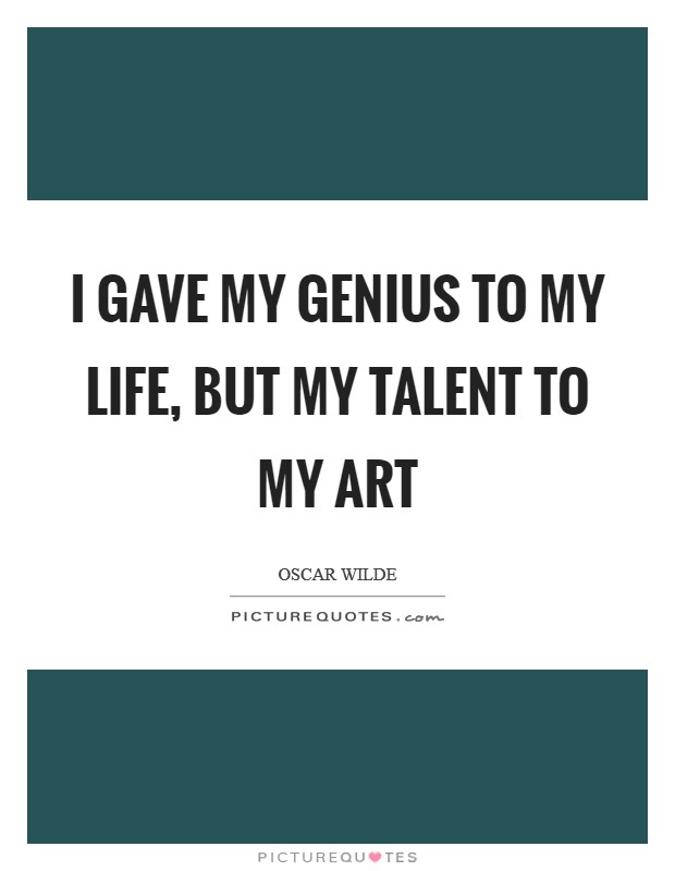 I gave my genius to my life, but my talent to my art Picture Quote #1
