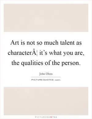 Art is not so much talent as characterÂ¦ it’s what you are, the qualities of the person Picture Quote #1