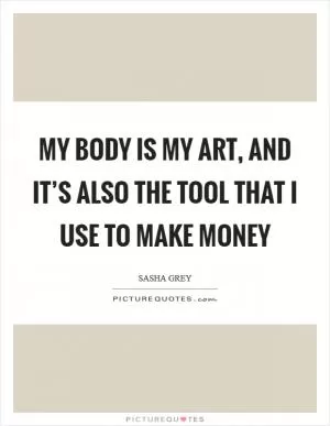 My body is my art, and it’s also the tool that I use to make money Picture Quote #1