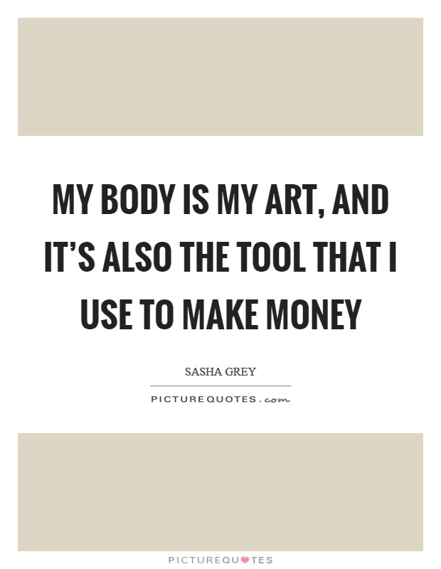 My body is my art, and it's also the tool that I use to make money Picture Quote #1
