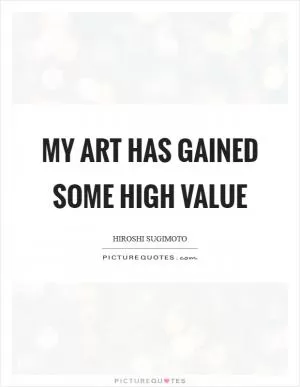 My art has gained some high value Picture Quote #1