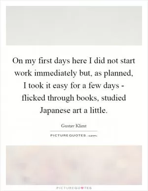 On my first days here I did not start work immediately but, as planned, I took it easy for a few days - flicked through books, studied Japanese art a little Picture Quote #1