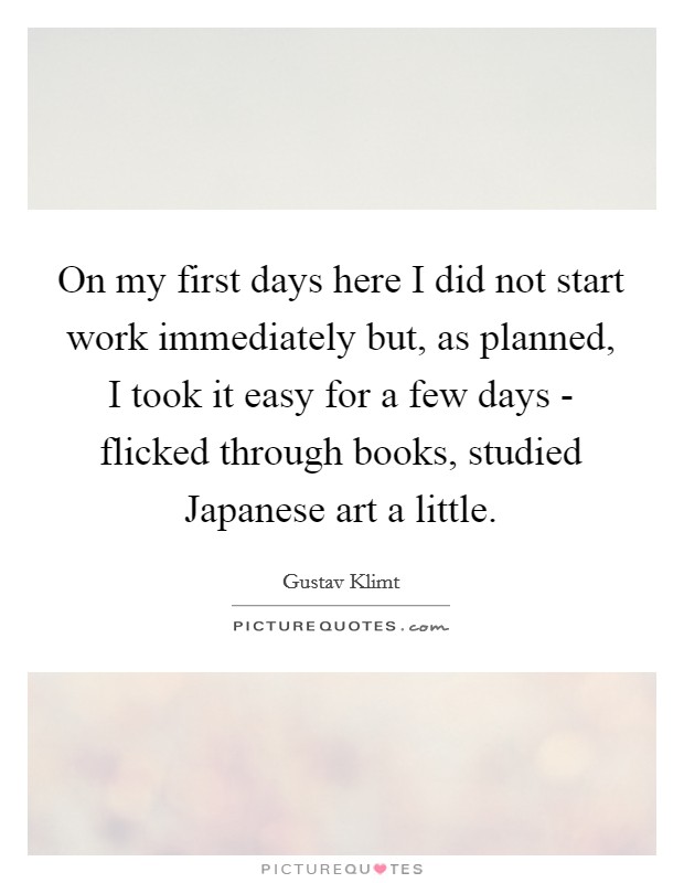 On my first days here I did not start work immediately but, as planned, I took it easy for a few days - flicked through books, studied Japanese art a little. Picture Quote #1