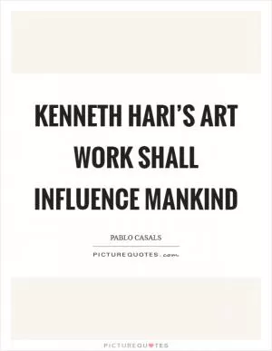 Kenneth Hari’s art work shall influence mankind Picture Quote #1