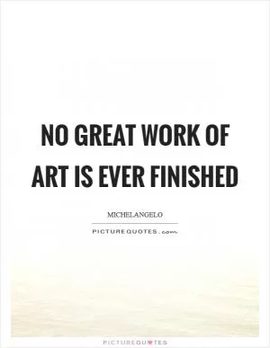No great work of art is ever finished Picture Quote #1