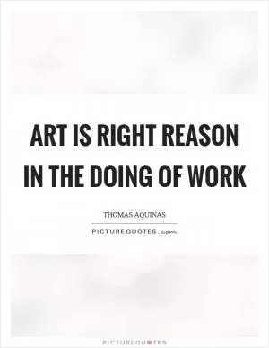 Art is right reason in the doing of work Picture Quote #1