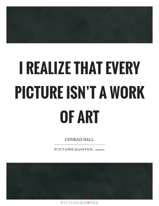 I realize that every picture isn't a work of art Picture Quote #1