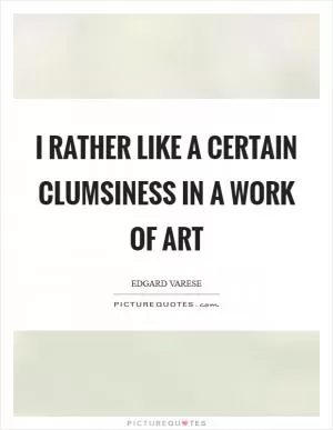 I rather like a certain clumsiness in a work of art Picture Quote #1