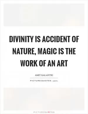 Divinity is accident of nature, magic is the work of an art Picture Quote #1