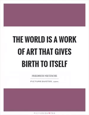 The world is a work of art that gives birth to itself Picture Quote #1
