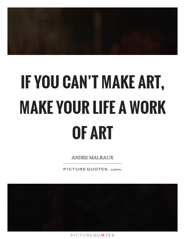 If you can't make art, make your life a work of art Picture Quote #1
