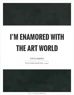 I’m enamored with the art world Picture Quote #1