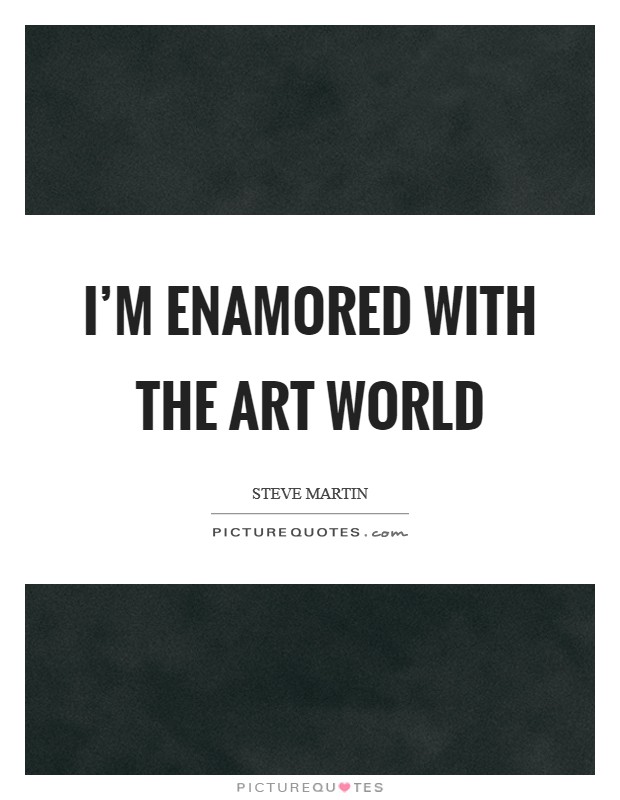 I'm enamored with the art world Picture Quote #1
