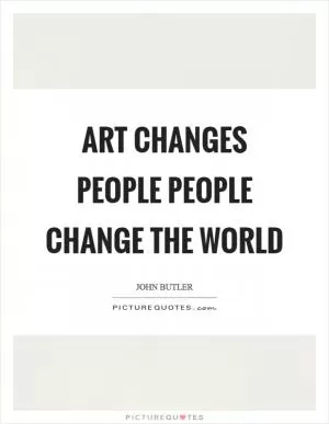 Art changes people people change the world Picture Quote #1