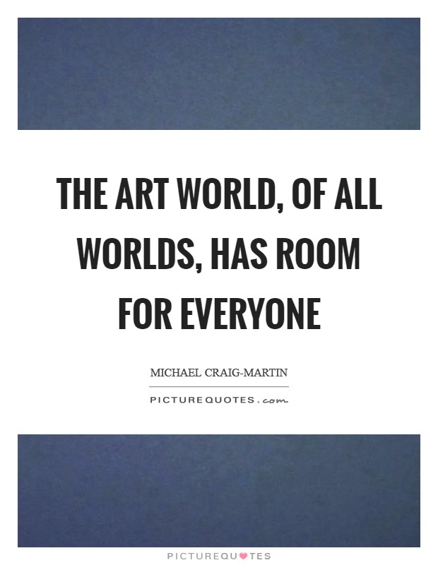 The art world, of all worlds, has room for everyone Picture Quote #1