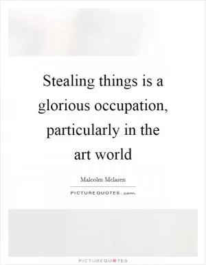Stealing things is a glorious occupation, particularly in the art world Picture Quote #1