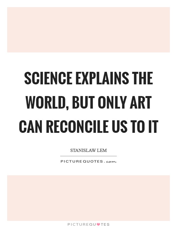 Science explains the world, but only Art can reconcile us to it Picture Quote #1