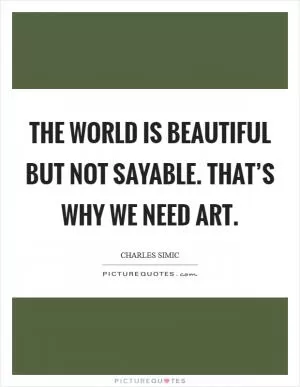 The world is beautiful but not sayable. That’s why we need art Picture Quote #1