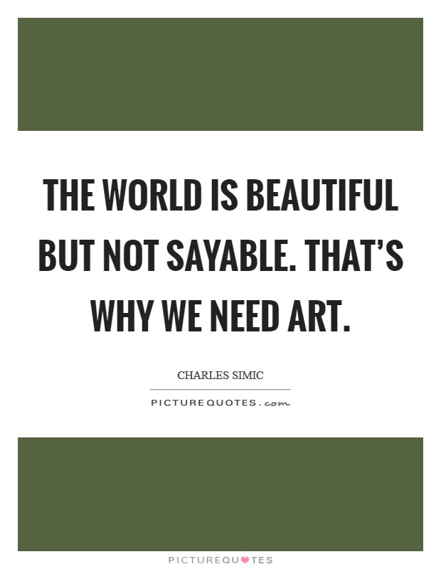 The world is beautiful but not sayable. That's why we need art. Picture Quote #1