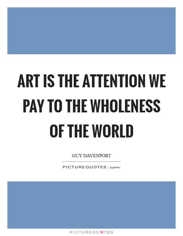 Art is the attention we pay to the wholeness of the world Picture Quote #1