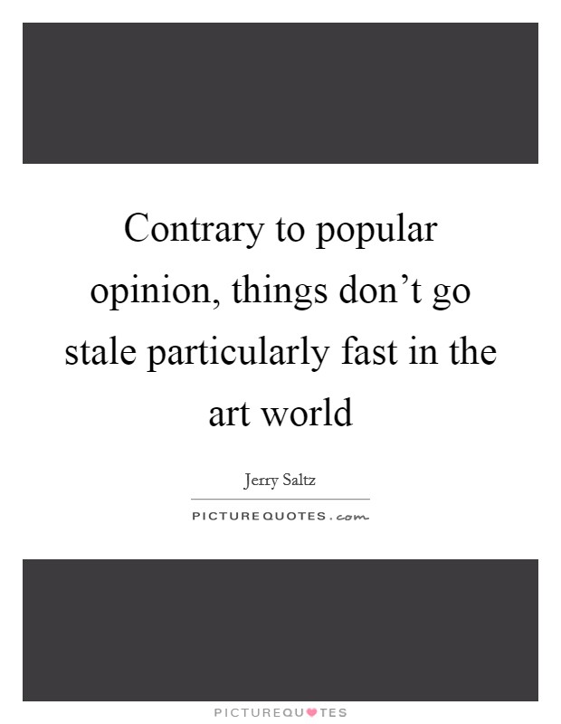 Contrary to popular opinion, things don't go stale particularly fast in the art world Picture Quote #1