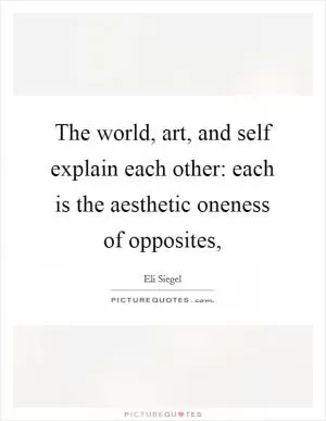 The world, art, and self explain each other: each is the aesthetic oneness of opposites, Picture Quote #1