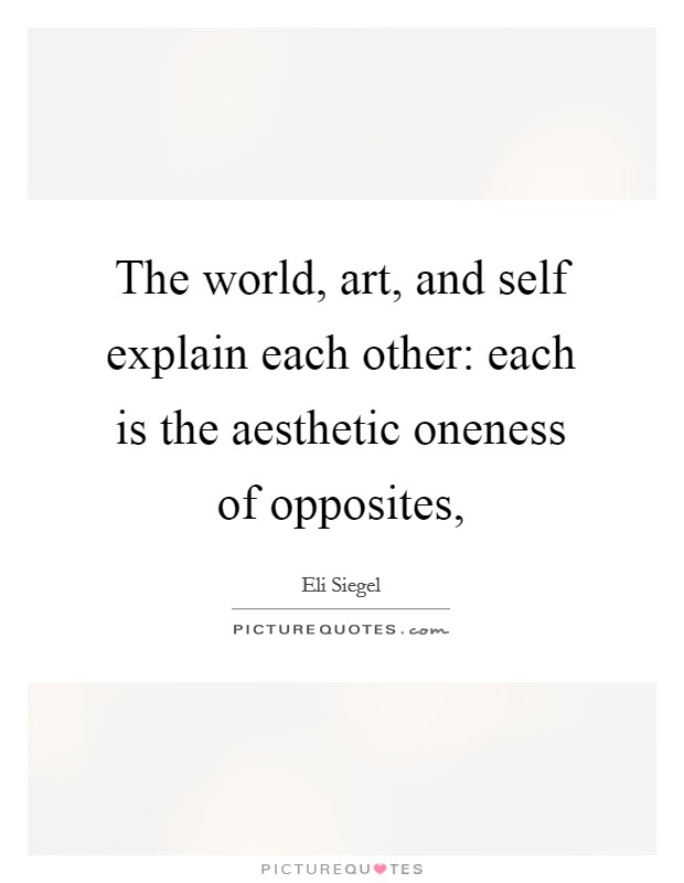The world, art, and self explain each other: each is the aesthetic oneness of opposites, Picture Quote #1
