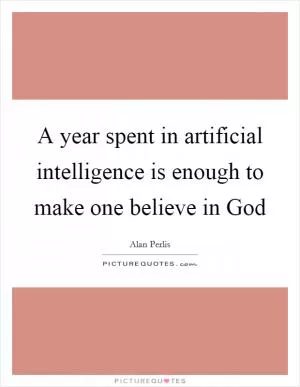 A year spent in artificial intelligence is enough to make one believe in God Picture Quote #1