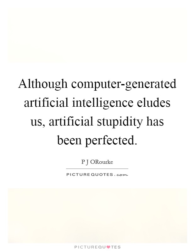 Although computer-generated artificial intelligence eludes us, artificial stupidity has been perfected. Picture Quote #1