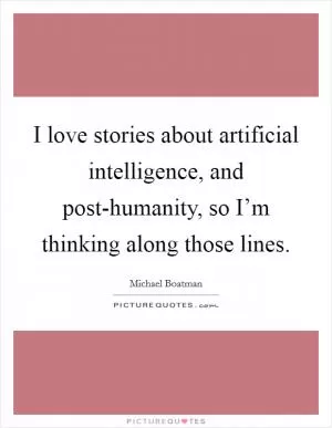 I love stories about artificial intelligence, and post-humanity, so I’m thinking along those lines Picture Quote #1