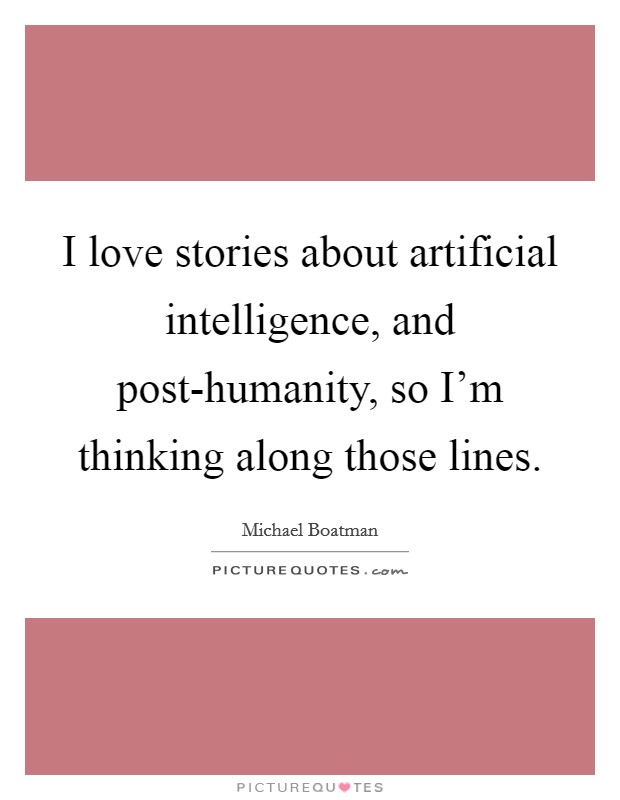 I love stories about artificial intelligence, and post-humanity, so I'm thinking along those lines. Picture Quote #1