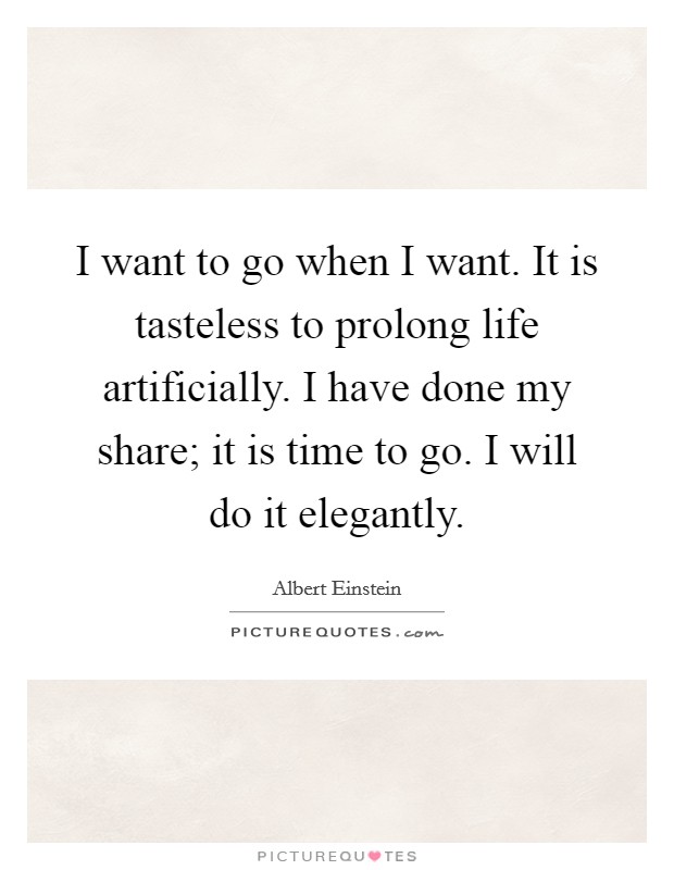 I want to go when I want. It is tasteless to prolong life artificially. I have done my share; it is time to go. I will do it elegantly. Picture Quote #1