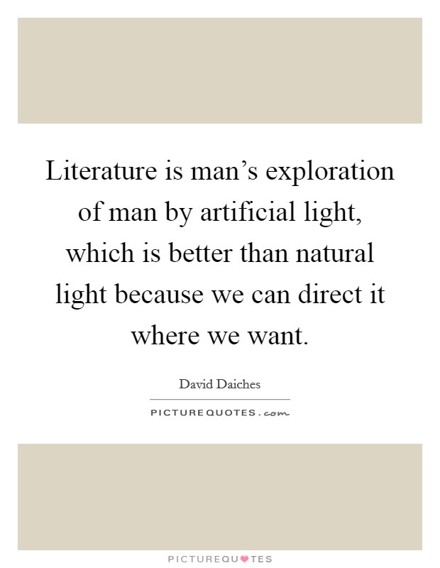 Literature is man's exploration of man by artificial light, which is better than natural light because we can direct it where we want. Picture Quote #1