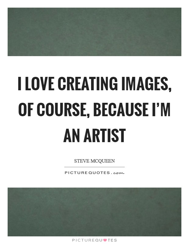 I love creating images, of course, because I'm an artist Picture Quote #1