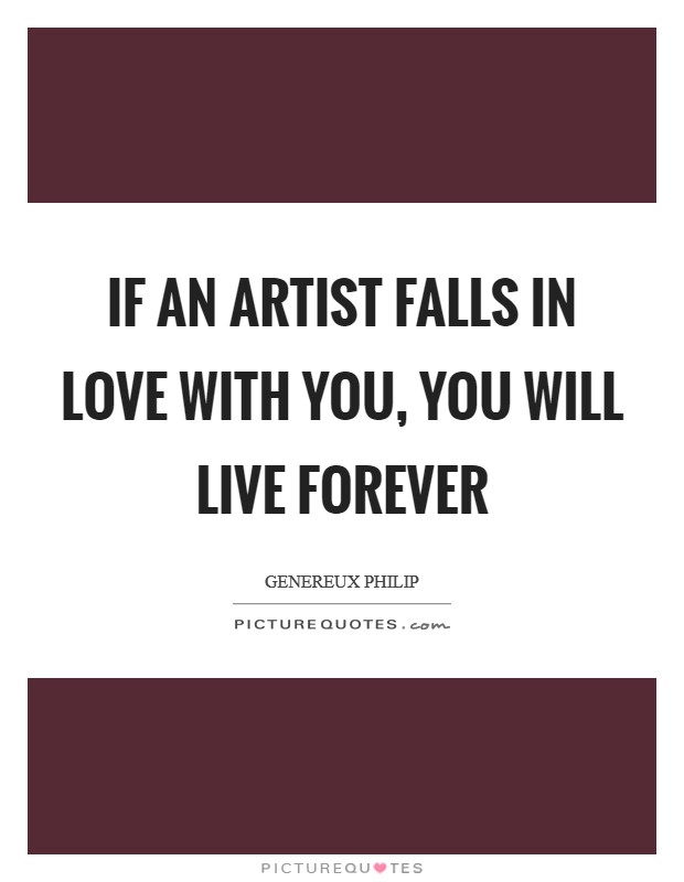 If an Artist falls in love with you, you will live forever Picture Quote #1