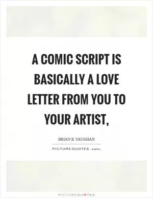 A comic script is basically a love letter from you to your artist, Picture Quote #1