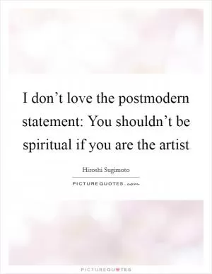 I don’t love the postmodern statement: You shouldn’t be spiritual if you are the artist Picture Quote #1