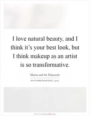 I love natural beauty, and I think it’s your best look, but I think makeup as an artist is so transformative Picture Quote #1