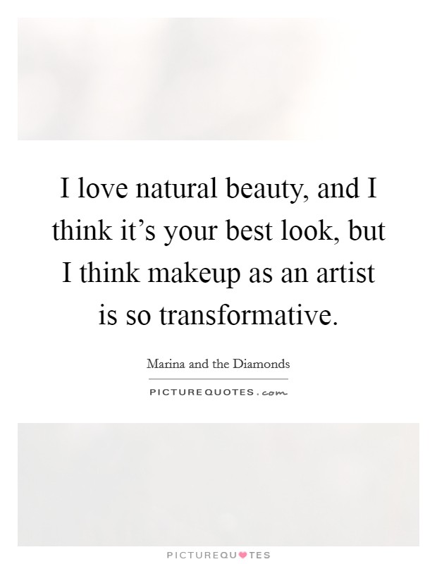 I love natural beauty, and I think it's your best look, but I think makeup as an artist is so transformative. Picture Quote #1