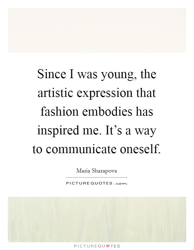 Since I was young, the artistic expression that fashion embodies has inspired me. It's a way to communicate oneself. Picture Quote #1