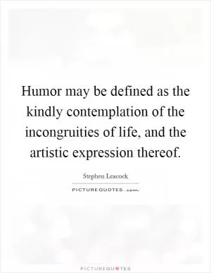 Humor may be defined as the kindly contemplation of the incongruities of life, and the artistic expression thereof Picture Quote #1