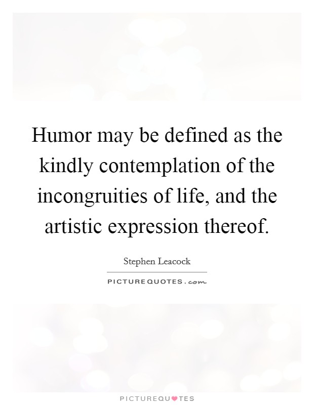 Humor may be defined as the kindly contemplation of the incongruities of life, and the artistic expression thereof. Picture Quote #1