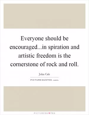 Everyone should be encouraged...in spiration and artistic freedom is the cornerstone of rock and roll Picture Quote #1