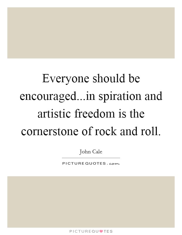 Everyone should be encouraged...in spiration and artistic freedom is the cornerstone of rock and roll. Picture Quote #1