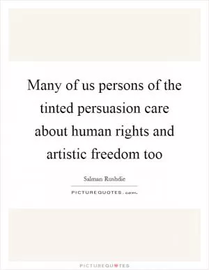 Many of us persons of the tinted persuasion care about human rights and artistic freedom too Picture Quote #1